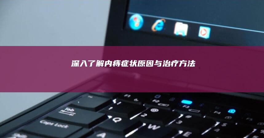 深入了解内痔：症状、原因与治疗方法