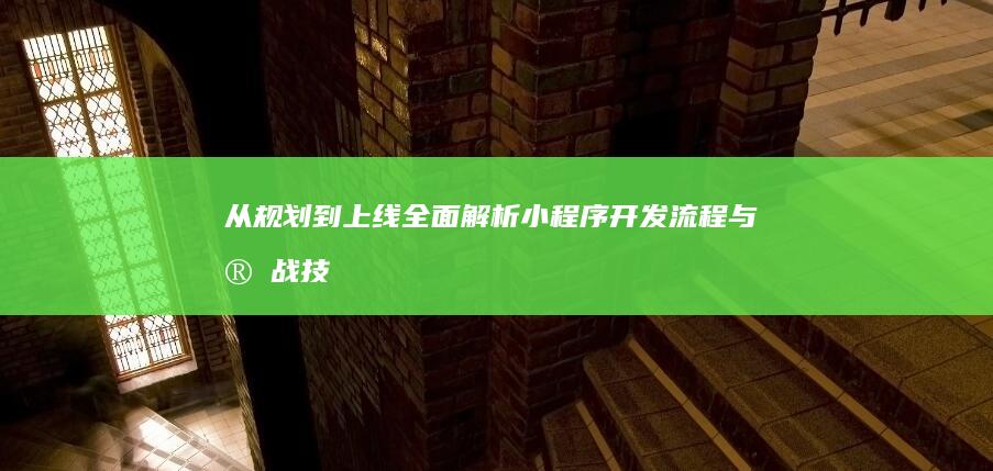 从规划到上线：全面解析小程序开发流程与实战技巧