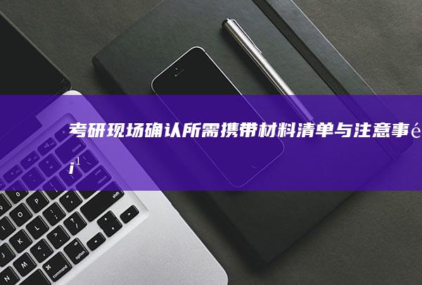 考研现场确认所需携带材料清单与注意事项